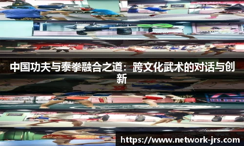 中国功夫与泰拳融合之道：跨文化武术的对话与创新