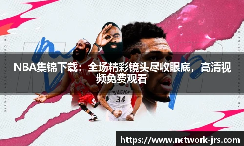 NBA集锦下载：全场精彩镜头尽收眼底，高清视频免费观看