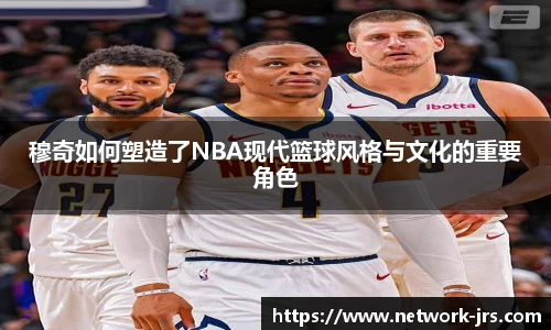 穆奇如何塑造了NBA现代篮球风格与文化的重要角色