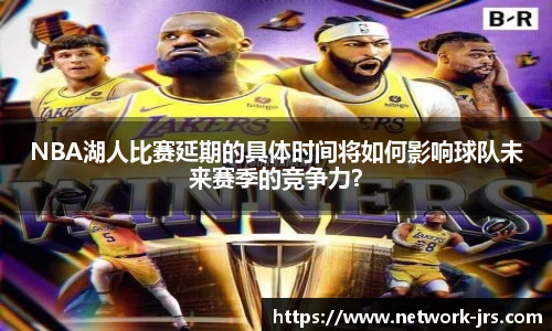 NBA湖人比赛延期的具体时间将如何影响球队未来赛季的竞争力？