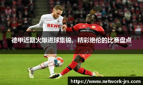德甲近期火爆进球集锦，精彩绝伦的比赛盘点