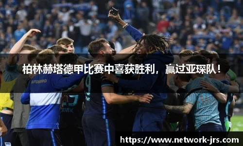 柏林赫塔德甲比赛中喜获胜利，赢过亚琛队！