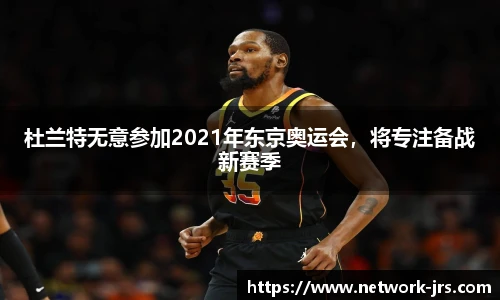 杜兰特无意参加2021年东京奥运会，将专注备战新赛季
