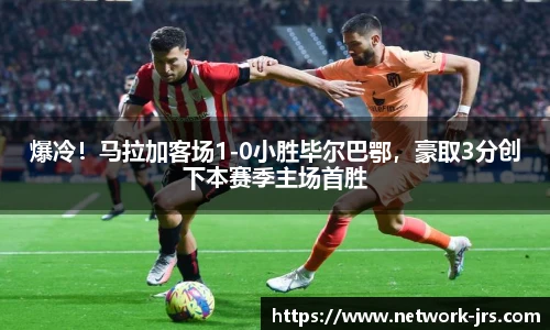 爆冷！马拉加客场1-0小胜毕尔巴鄂，豪取3分创下本赛季主场首胜