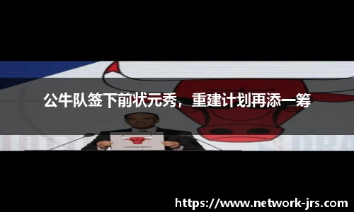 公牛队签下前状元秀，重建计划再添一筹
