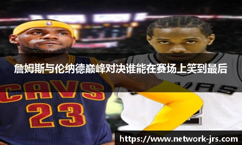 詹姆斯与伦纳德巅峰对决谁能在赛场上笑到最后