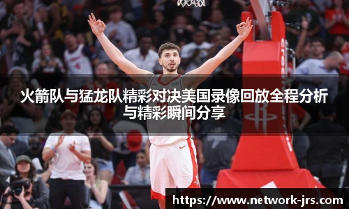 火箭队与猛龙队精彩对决美国录像回放全程分析与精彩瞬间分享