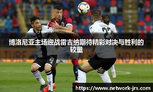 博洛尼亚主场迎战雷吉纳期待精彩对决与胜利的较量