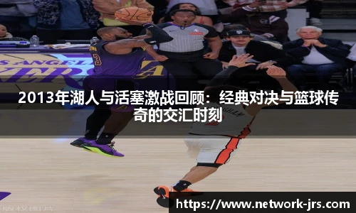 2013年湖人与活塞激战回顾：经典对决与篮球传奇的交汇时刻