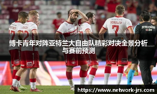 博卡青年对阵亚特兰大自由队精彩对决全景分析与赛前预测