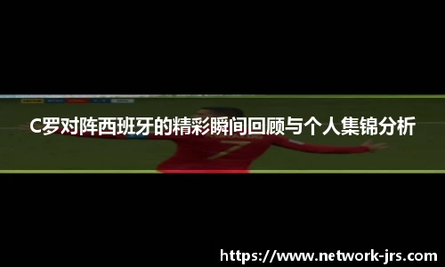 C罗对阵西班牙的精彩瞬间回顾与个人集锦分析