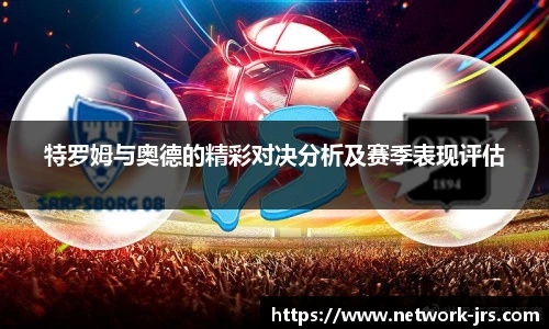 特罗姆与奥德的精彩对决分析及赛季表现评估
