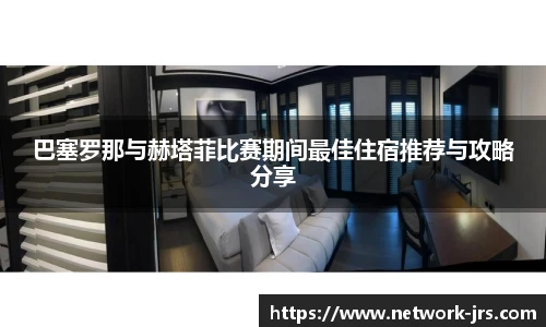 巴塞罗那与赫塔菲比赛期间最佳住宿推荐与攻略分享