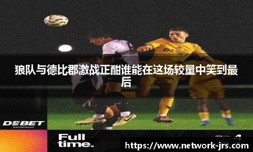 狼队与德比郡激战正酣谁能在这场较量中笑到最后