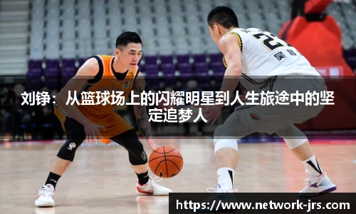 刘铮：从篮球场上的闪耀明星到人生旅途中的坚定追梦人