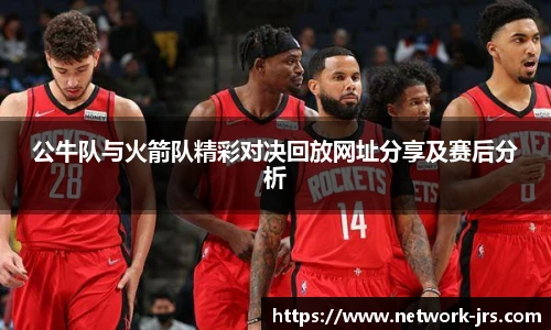 公牛队与火箭队精彩对决回放网址分享及赛后分析