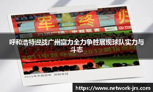 呼和浩特迎战广州富力全力争胜展现球队实力与斗志