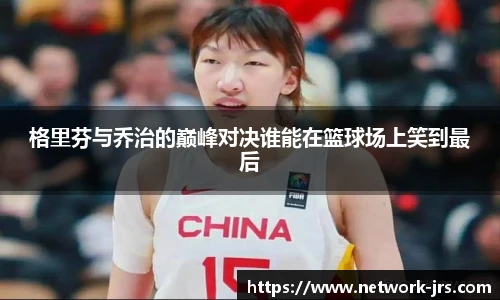 格里芬与乔治的巅峰对决谁能在篮球场上笑到最后