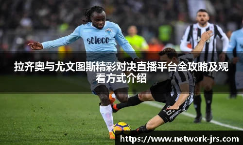 拉齐奥与尤文图斯精彩对决直播平台全攻略及观看方式介绍