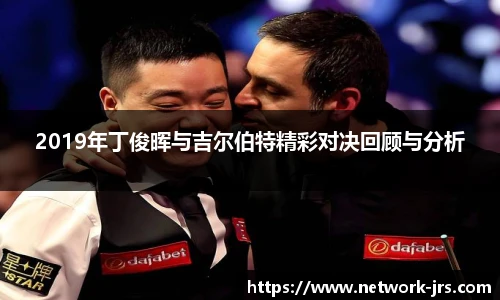 2019年丁俊晖与吉尔伯特精彩对决回顾与分析