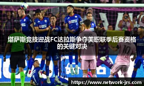 堪萨斯竞技迎战FC达拉斯争夺美职联季后赛资格的关键对决