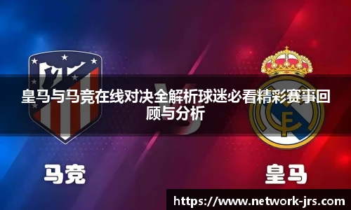 皇马与马竞在线对决全解析球迷必看精彩赛事回顾与分析