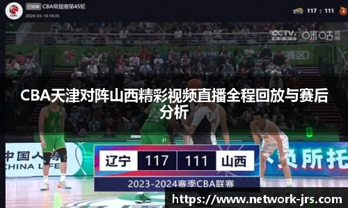 CBA天津对阵山西精彩视频直播全程回放与赛后分析