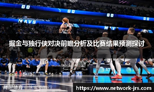 掘金与独行侠对决前瞻分析及比赛结果预测探讨