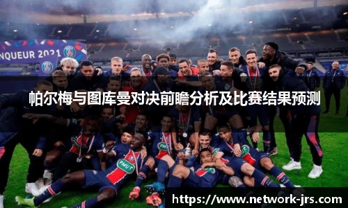 帕尔梅与图库曼对决前瞻分析及比赛结果预测