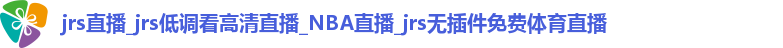 jrs直播_jrs低调看高清直播_NBA直播_jrs无插件免费体育直播